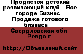 Продается детский развивающий клуб - Все города Бизнес » Продажа готового бизнеса   . Свердловская обл.,Ревда г.